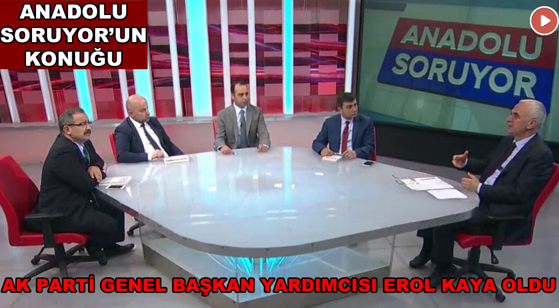 Akparti Genel Başkan Yardımcısı Erol Kaya Anadolu Soruyor’a konuk oldu