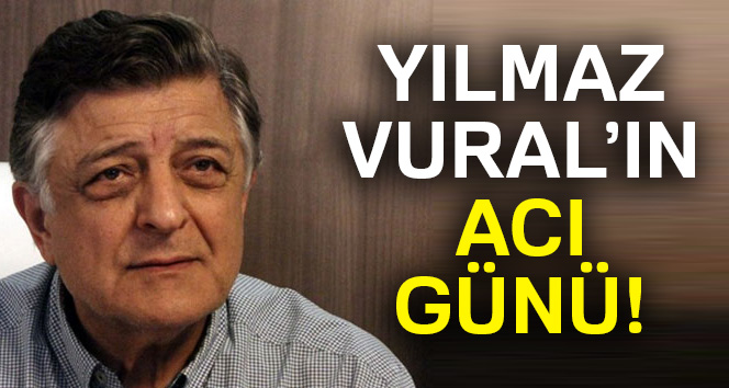 Yılmaz Vural’ın acı günü