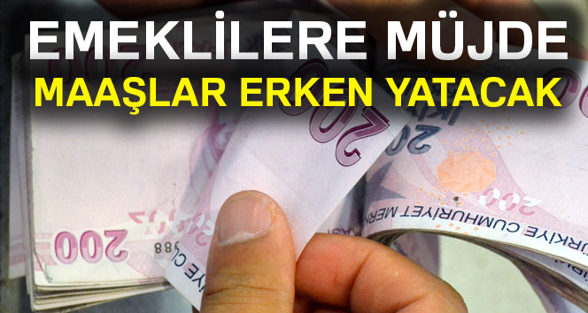 Emeklilere müjde maaşlar erken yatacak