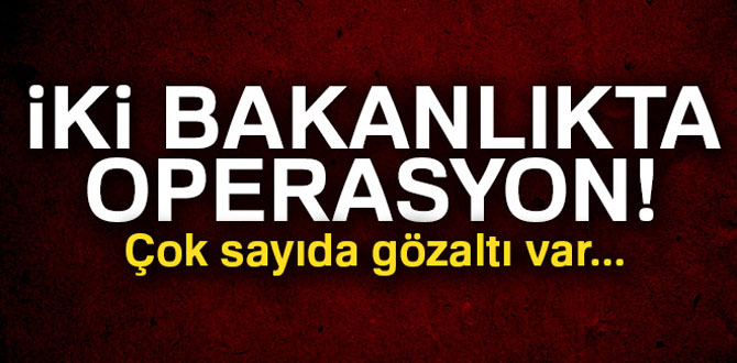 İki bakanlıkta operasyon çok sayıda gözaltı var