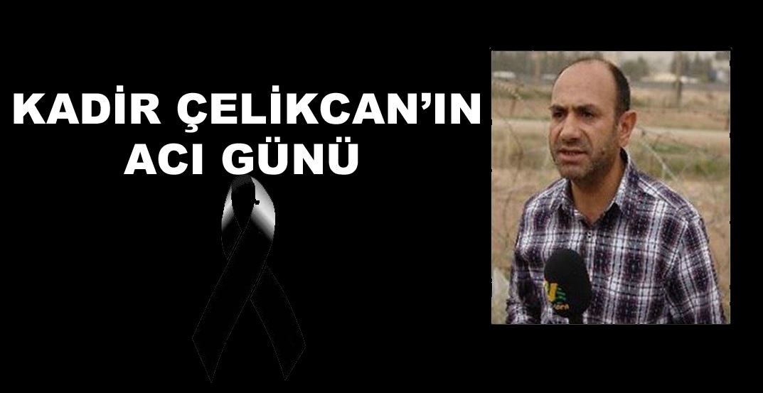 Gazeteci Kadir Çelikcan’ın acı günü