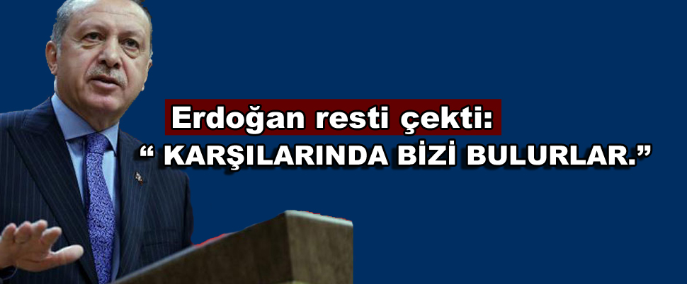 Erdoğan resti çekti: ‘‘ Karşılarında bizi bulurlar.’’