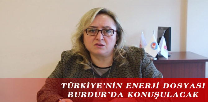 TÜRKİYE’NİN ENERJİ DOSYASI BURDUR’DA KONUŞULACAK