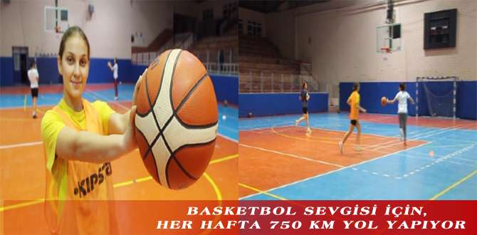 BASKETBOL SEVGİSİ İÇİN, HER HAFTA 750 KM YOL YAPIYOR