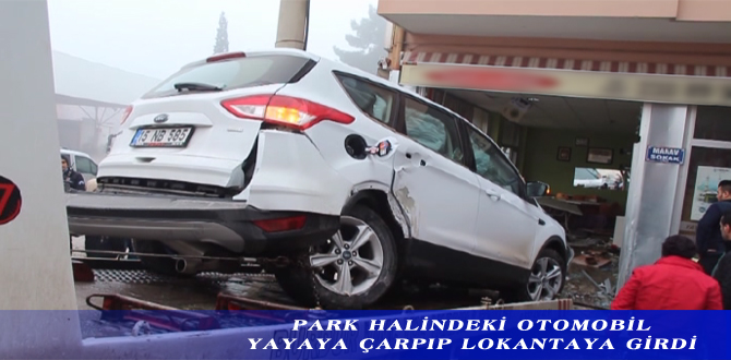 PARK HALİNDEKİ OTOMOBİL VE YAYAYA ÇARPIP LOKANTAYA GİRDİ