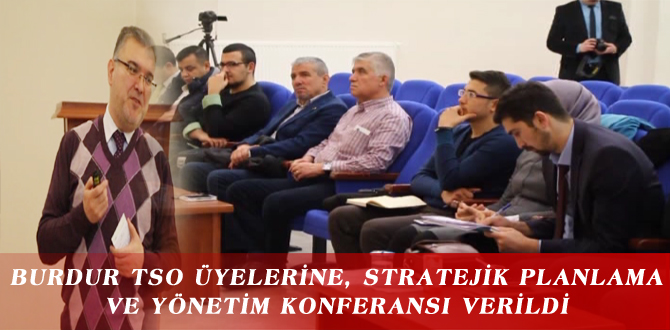 BURDUR TSO ÜYELERİNE, STRATEJİK PLANLAMA VE YÖNETİM KONFERANSI VERİLDİ