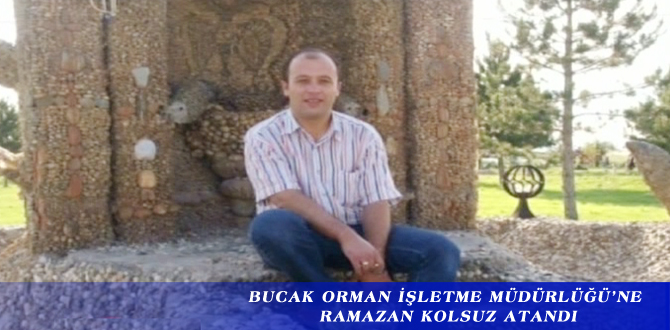 BUCAK ORMAN İŞLETME MÜDÜRLÜĞÜ’NE RAMAZAN KOLSUZ ATANDI