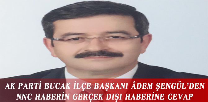 AK PARTİ BUCAK İLÇE BAŞKANI ÂDEM ŞENGÜL’DEN NNC HABERİN GERÇEK DIŞI HABERİNE CEVAP