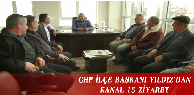 CHP İLÇE BAŞKANI YILDIZ’DAN KANAL 15 ZİYARET