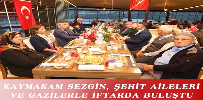 KAYMAKAM SEZGİN, ŞEHİT AİLELERİ VE GAZİLERLE İFTARDA BULUŞTU