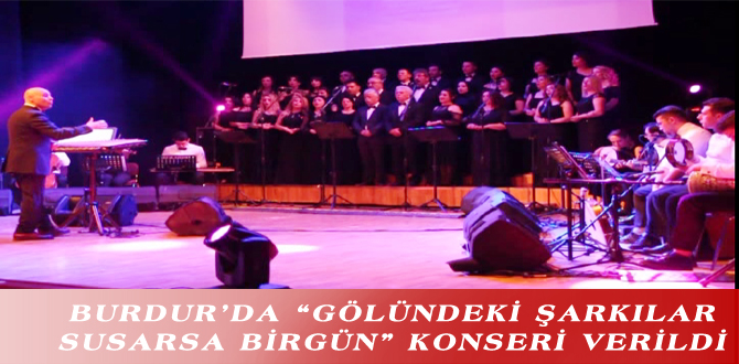 BURDUR’DA “GÖLÜNDEKİ ŞARKILAR SUSARSA BİRGÜN” KONSERİ VERİLDİ