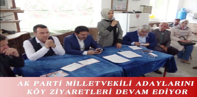 AK PARTİ MİLLETVEKİLİ ADAYLARINI KÖY ZİYARETLERİ DEVAM EDİYOR