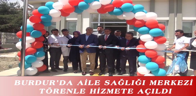 BURDUR’DA AİLE SAĞLIĞI MERKEZİ TÖRENLE HİZMETE AÇILDI