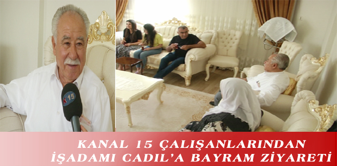 KANAL 15 ÇALIŞANLARINDAN İŞADAMI CADIL’A BAYRAM ZİYARETİ