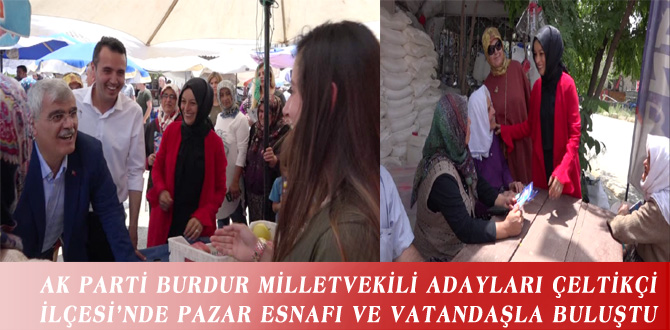 AK PARTİ BURDUR MİLLETVEKİLİ ADAYLARI ÇELTİKÇİ İLÇESİ’NDE PAZAR ESNAFI VE VATANDAŞLA BULUŞTU