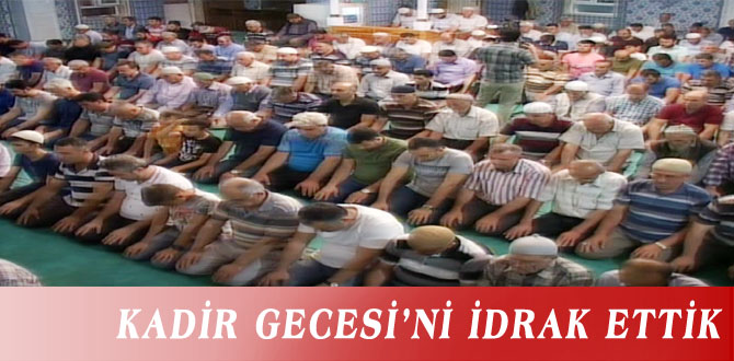 KADİR GECESİ’Nİ İDRAK ETTİK