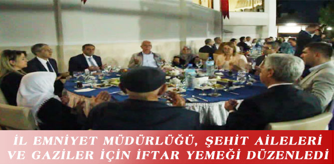 İL EMNİYET MÜDÜRLÜĞÜ, ŞEHİT AİLELERİ VE GAZİLER İÇİN İFTAR YEMEĞİ DÜZENLEDİ