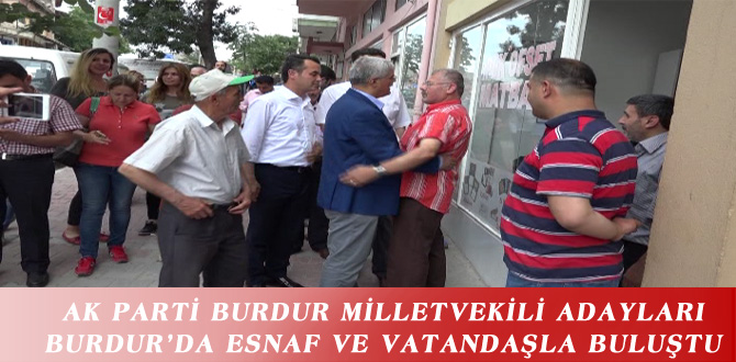 AK PARTİ BURDUR MİLLETVEKİLİ ADAYLARI BURDUR’DA ESNAF VE VATANDAŞLA BULUŞTU