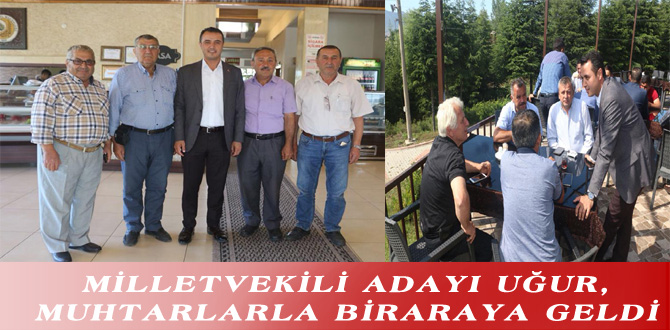 MİLLETVEKİLİ ADAYI UĞUR, MUHTARLARLA BİRARAYA GELDİ