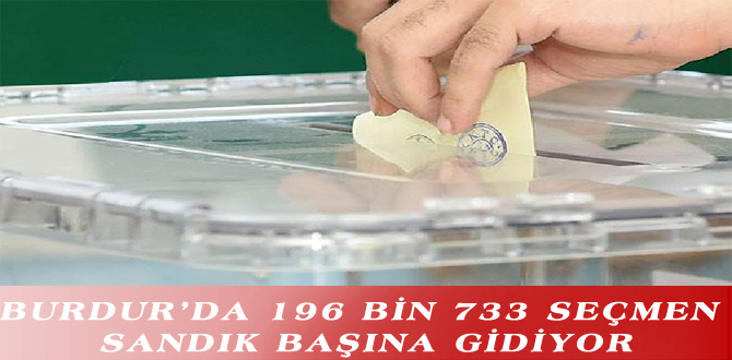 BURDUR’DA 196 BİN 733 SEÇMEN SANDIK BAŞINA GİDİYOR