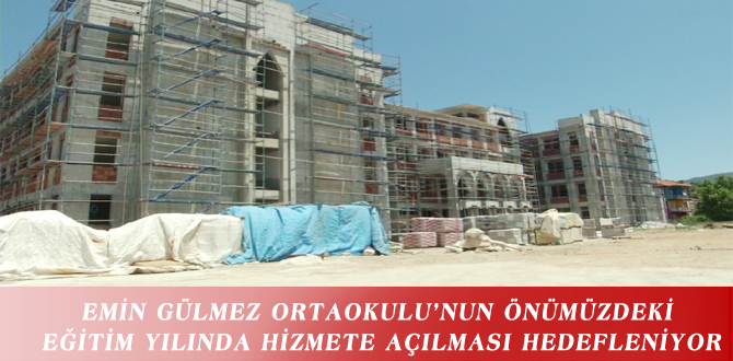 EMİN GÜLMEZ ORTAOKULU’NUN ÖNÜMÜZDEKİ EĞİTİM YILINDA HİZMETE AÇILMASI HEDEFLENİYOR