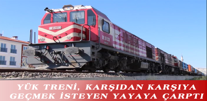 YÜK TRENİ, KARŞIDAN KARŞIYA GEÇMEK İSTEYEN YAYAYA ÇARPTI