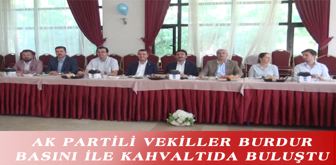 AK PARTİLİ VEKİLLER BURDUR BASINI İLE KAHVALTIDA BULUŞTU