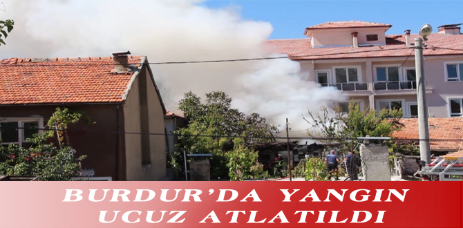 BURDUR’DA YANGIN UCUZ ATLATILDI