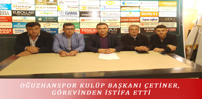 OĞUZHANSPOR KULÜP BAŞKANI ÇETİNER, GÖREVİNDEN İSTİFA ETTİ