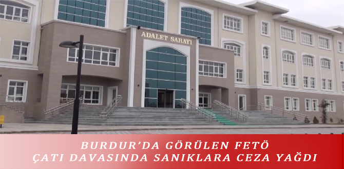 BURDUR’DA GÖRÜLEN FETÖ ÇATI DAVASINDA SANIKLARA CEZA YAĞDI