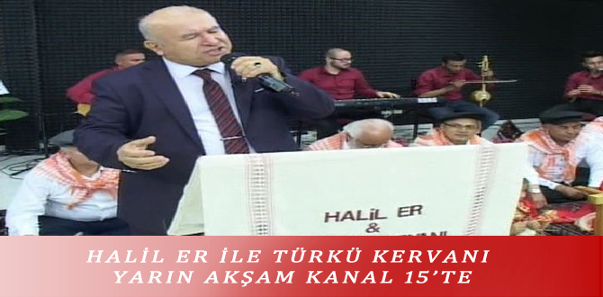 HALİL ER İLE TÜRKÜ KERVANI YARIN AKŞAM KANAL 15’TE