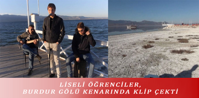 LİSELİ ÖĞRENCİLER, BURDUR GÖLÜ KENARINDA KLİP ÇEKTİ