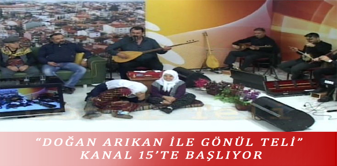 “DOĞAN ARIKAN İLE GÖNÜL TELİ” KANAL 15’TE BAŞLIYOR