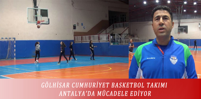 GÖLHİSAR CUMHURİYET BASKETBOL TAKIMI ANTALYA’DA MÜCADELE EDİYOR