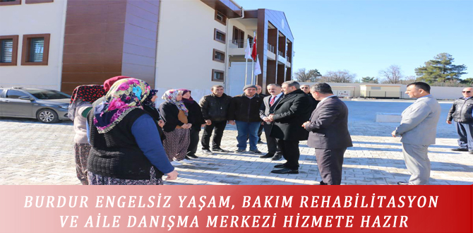 BURDUR ENGELSİZ YAŞAM, BAKIM REHABİLİTAS-YON VE AİLE DANIŞMA MERKEZİ HİZMETE HAZIR