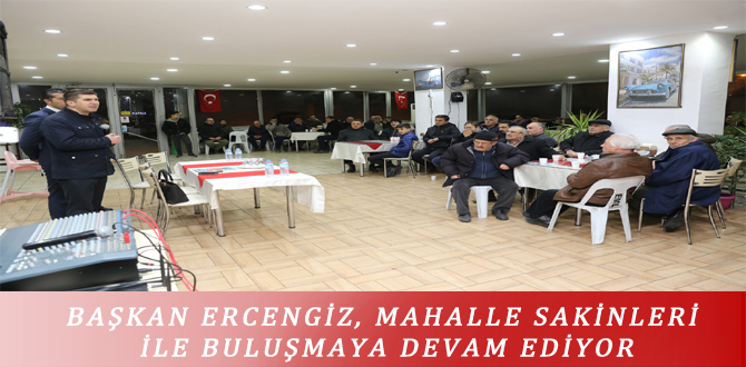 BAŞKAN ERCENGİZ, MAHALLE SAKİNLERİ İLE BULUŞMAYA DEVAM EDİYOR