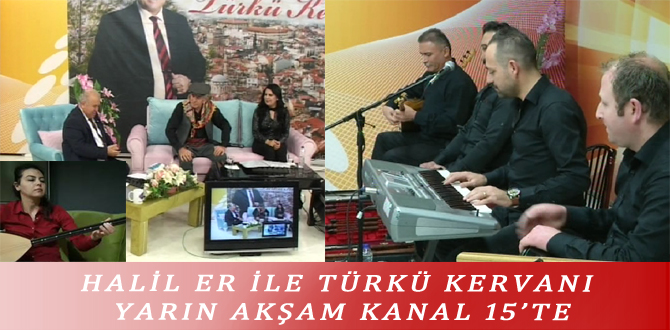 HALİL ER İLE TÜRKÜ KERVANI YARIN AKŞAM KANAL 15’TE