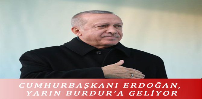 CUMHURBAŞKANI ERDOĞAN, YARIN BURDUR’A GELİYOR