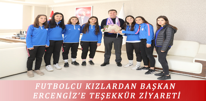 FUTBOLCU KIZLARDAN BAŞKAN ERCENGİZ’E TEŞEKKÜR ZİYARETİ