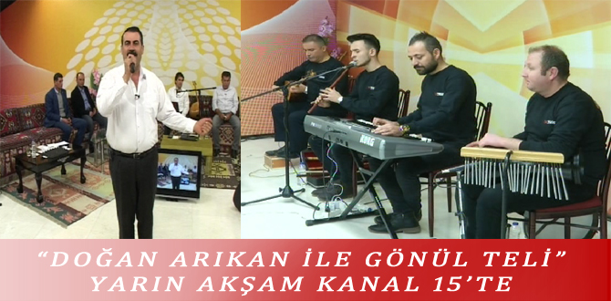 “DOĞAN ARIKAN İLE GÖNÜL TELİ” YARIN AKŞAM KANAL 15’TE