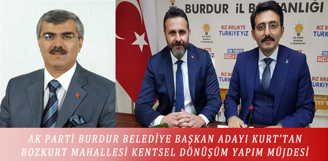 AK PARTİ BURDUR BELEDİYE BAŞKAN ADAYI KURT’TAN BOZKURT MAHALLESİ KENTSEL DÖNÜŞÜM YAPIM MÜJDESİ