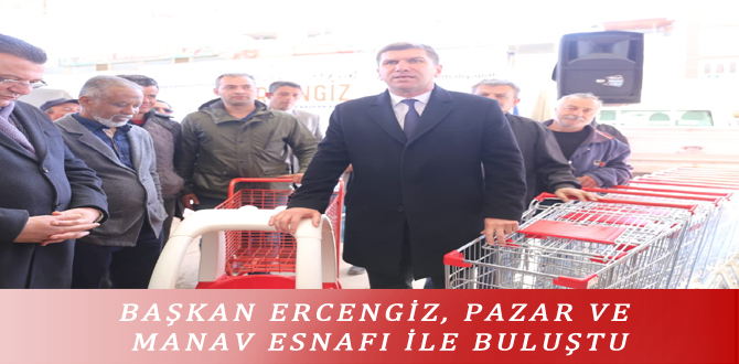 BAŞKAN ERCENGİZ, PAZAR VE MANAV ESNAFI İLE BULUŞTU