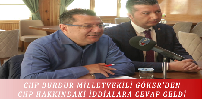 CHP BURDUR MİLLETVEKİLİ GÖKER’DEN CHP HAKKINDAKİ İDDİALARA CEVAP GELDİ