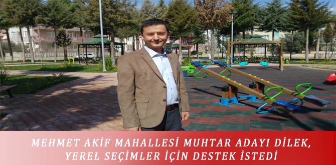 MEHMET AKİF MAHALLESİ MUHTAR ADAYI DİLEK, YEREL SEÇİMLER İÇİN DESTEK İSTEDİ