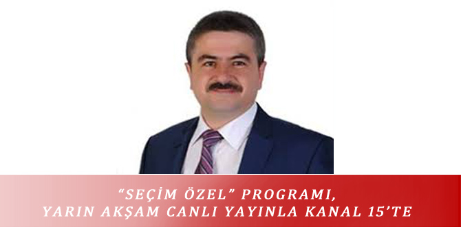 “SEÇİM ÖZEL” PROGRAMI, YARIN AKŞAM CANLI YAYINLA KANAL 15’TE