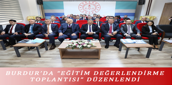 BURDUR’DA “EĞİTİM DEĞERLENDİRME TOPLANTISI” DÜZENLENDİ