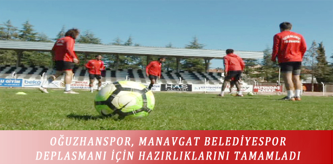 OĞUZHANSPOR, MANAVGAT BELEDİYESPOR DEPLASMANI İÇİN HAZIRLIKLARINI TAMAMLADI