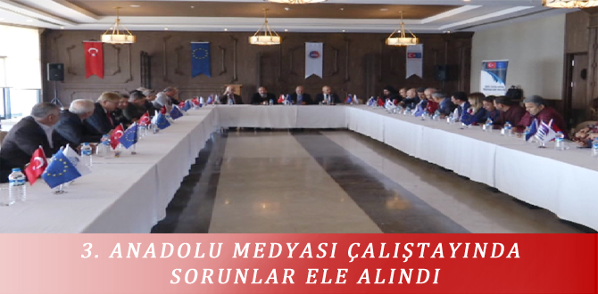 3. ANADOLU MEDYASI ÇALIŞTAYINDA SORUNLAR ELE ALINDI