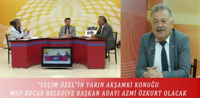 “SEÇİM ÖZEL”İN YARIN AKŞAMKİ KONUĞU MHP BUCAK BELEDİYE BAŞKAN ADAYI AZMİ ÖZKURT OLACAK