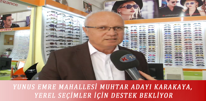 YUNUS EMRE MAHALLESİ MUHTAR ADAYI KARAKAYA, YEREL SEÇİMLER İÇİN DESTEK BEKLİYOR